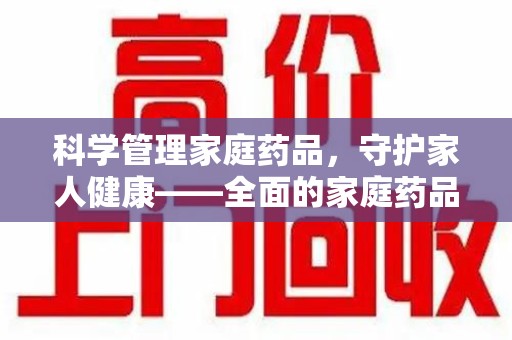 揭阳科学管理家庭药品，守护家人健康——全面的家庭药品处理建议