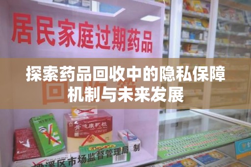 揭阳探索药品回收中的隐私保障机制与未来发展