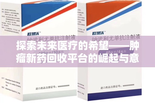 揭阳探索未来医疗的希望——肿瘤新药回收平台的崛起与意义
