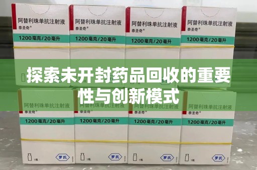 揭阳探索未开封药品回收的重要性与创新模式