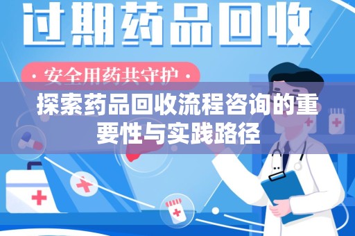 揭阳探索药品回收流程咨询的重要性与实践路径