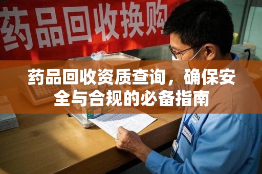 揭阳药品回收资质查询，确保安全与合规的必备指南
